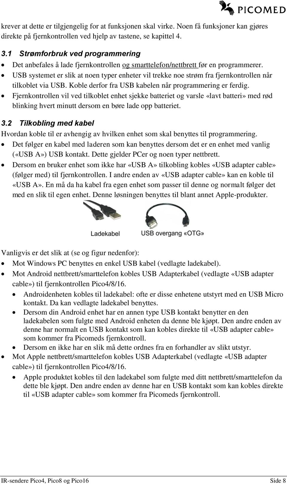 USB systemet er slik at noen typer enheter vil trekke noe strøm fra fjernkontrollen når tilkoblet via USB. Koble derfor fra USB kabelen når programmering er ferdig.