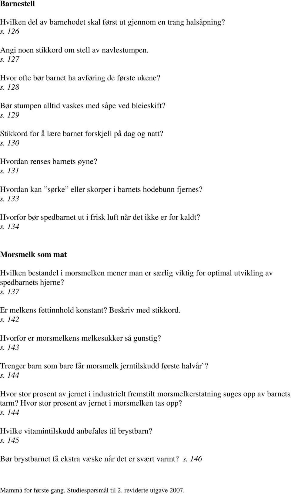 s. 134 Morsmelk som mat Hvilken bestandel i morsmelken mener man er særlig viktig for optimal utvikling av spedbarnets hjerne? s. 137 Er melkens fettinnhold konstant? Beskriv med stikkord. s. 142 Hvorfor er morsmelkens melkesukker så gunstig?