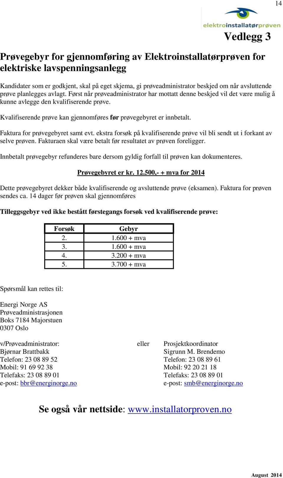 Kvalifiserende prøve kan gjennomføres før prøvegebyret er innbetalt. Faktura for prøvegebyret samt evt. ekstra forsøk på kvalifiserende prøve vil bli sendt ut i forkant av selve prøven.