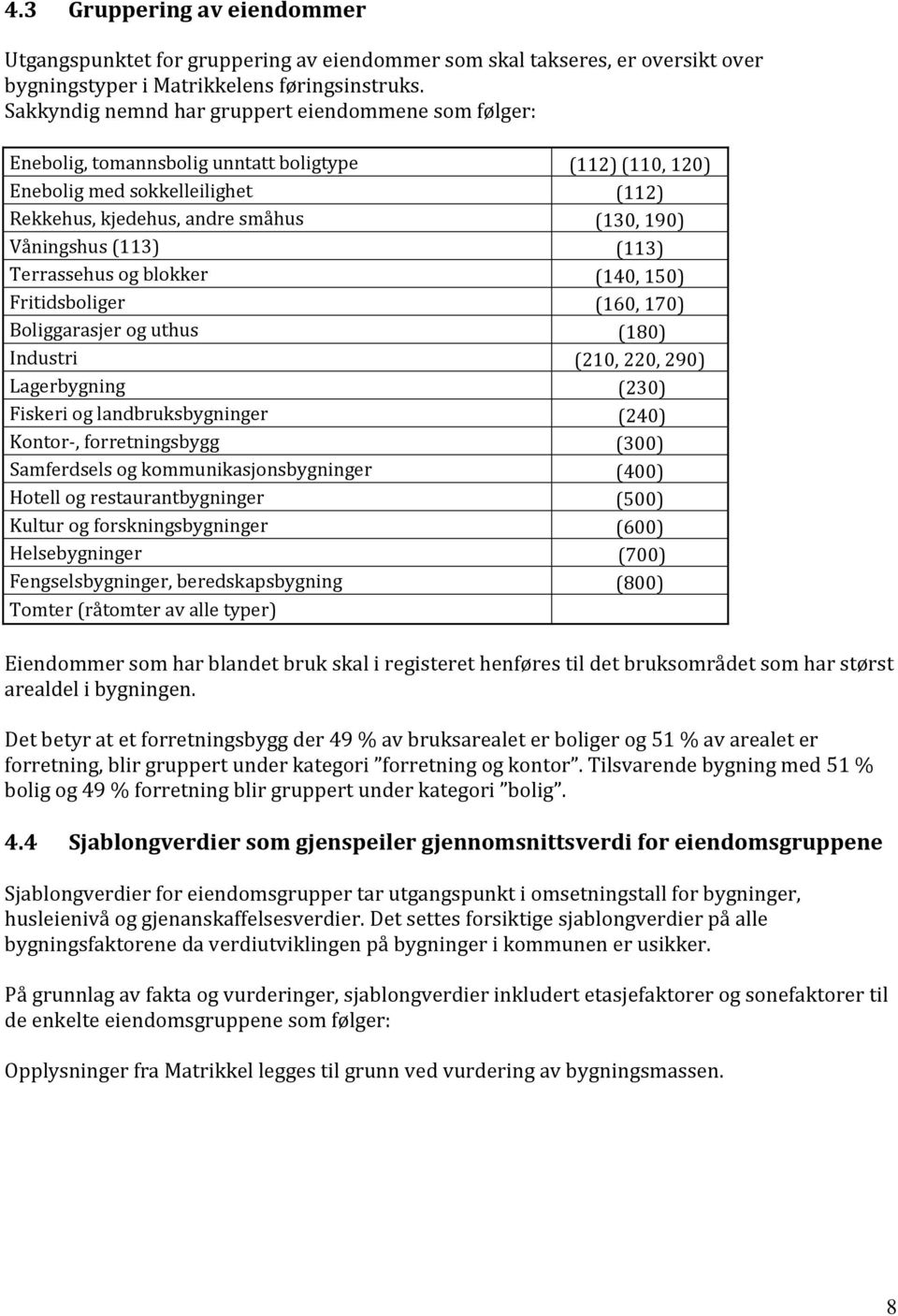 Våningshus (113) (113) Terrassehus og blokker (140, 150) Fritidsboliger (160, 170) Boliggarasjer og uthus (180) Industri (210, 220, 290) Lagerbygning (230) Fiskeri og landbruksbygninger (240)