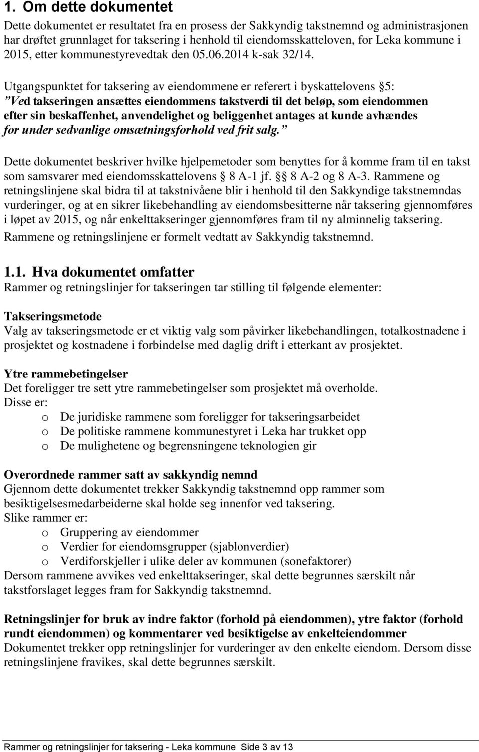 Utgangspunktet for taksering av eiendommene er referert i byskattelovens 5: Ved takseringen ansættes eiendommens takstverdi til det beløp, som eiendommen efter sin beskaffenhet, anvendelighet og