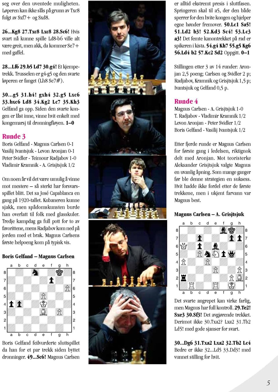 h4! gxh4 32.g5 Lxc6 33.bxc6 Ld8 34.Kg2 Lc7 35.Kh3 Gelfand ga opp. Siden den svarte kongen er låst inne, vinne hvit enkelt med kongemarsj til dronningfløyen.