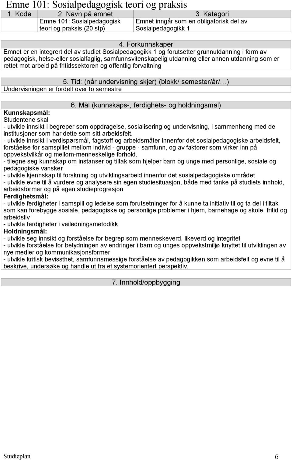 utdanning som er rettet mot arbeid på fritidssektoren og offentlig forvaltning 5. Tid: (når undervisning skjer) (blokk/ semester/år/ ) Undervisningen er fordelt over to semestre 6.