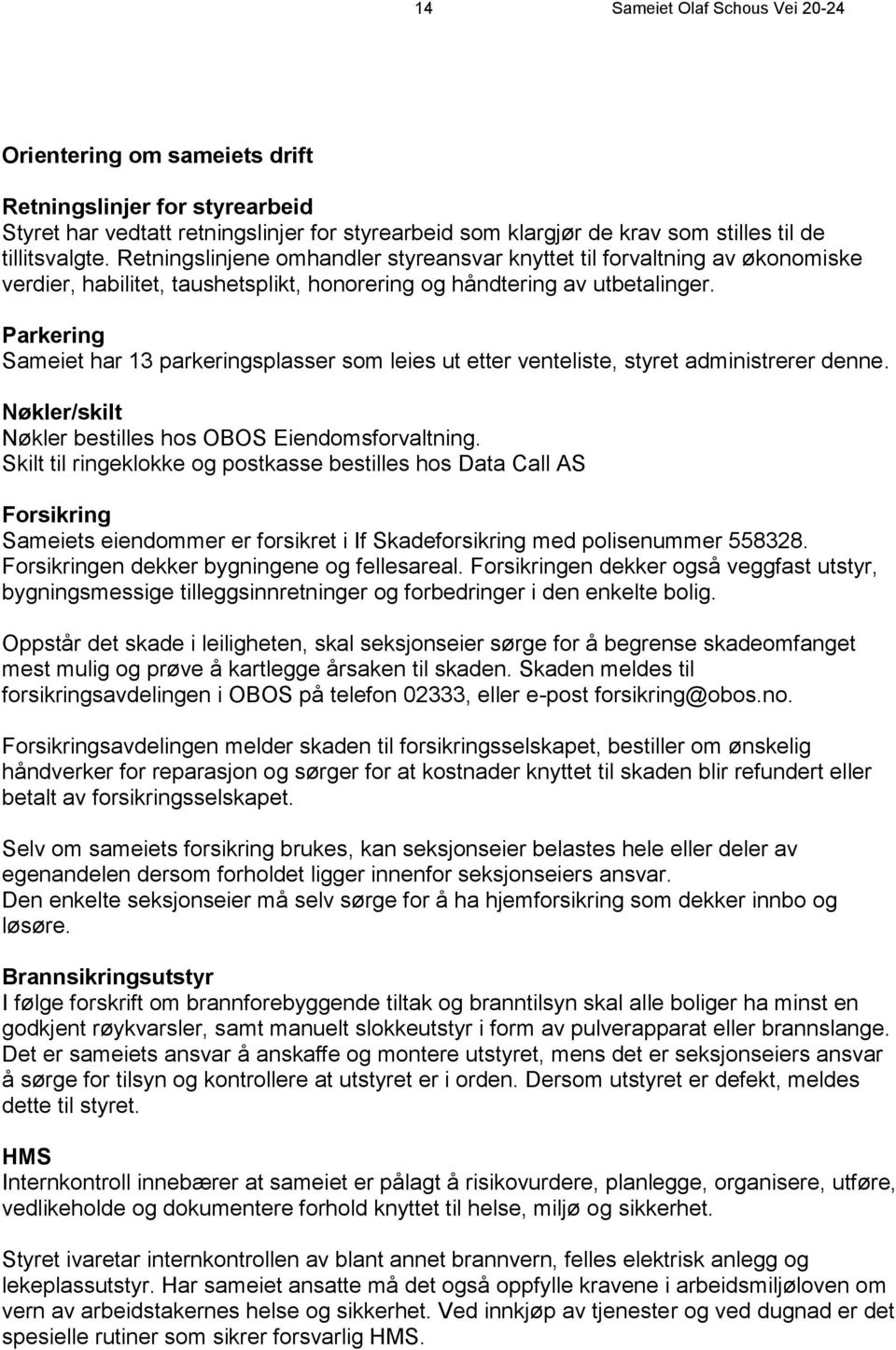 Parkering Sameiet har 13 parkeringsplasser som leies ut etter venteliste, styret administrerer denne. Nøkler/skilt Nøkler bestilles hos OBOS Eiendomsforvaltning.