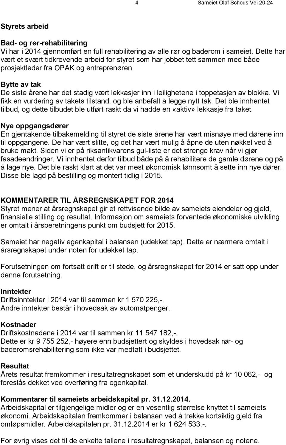 Bytte av tak De siste årene har det stadig vært lekkasjer inn i leilighetene i toppetasjen av blokka. Vi fikk en vurdering av takets tilstand, og ble anbefalt å legge nytt tak.