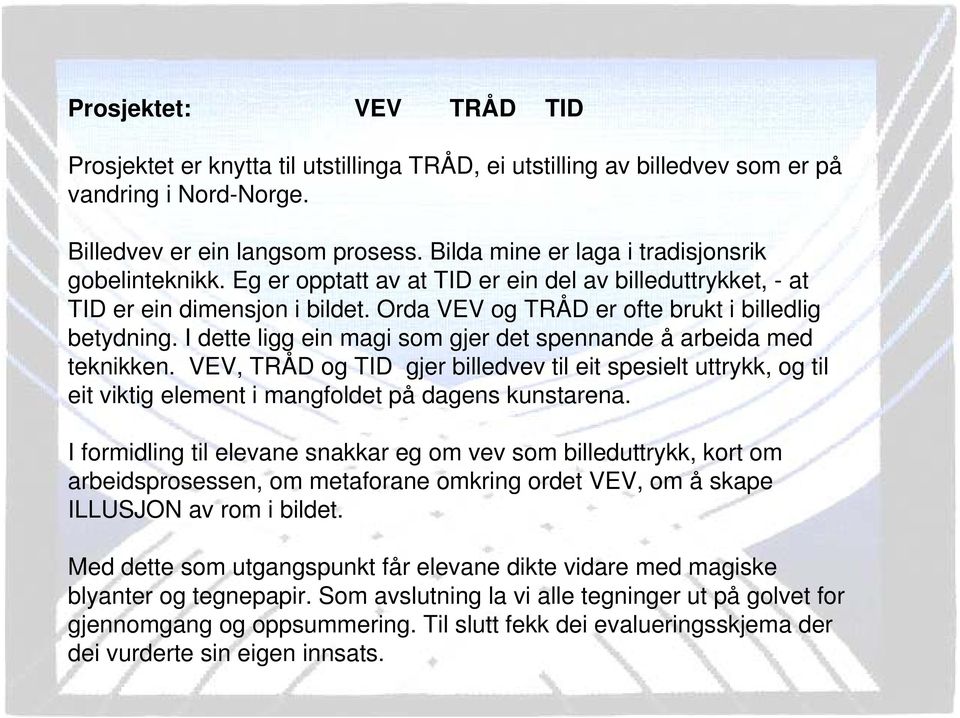 I dette ligg ein magi som gjer det spennande å arbeida med teknikken. VEV, TRÅD og TID gjer billedvev til eit spesielt uttrykk, og til eit viktig element i mangfoldet på dagens kunstarena.