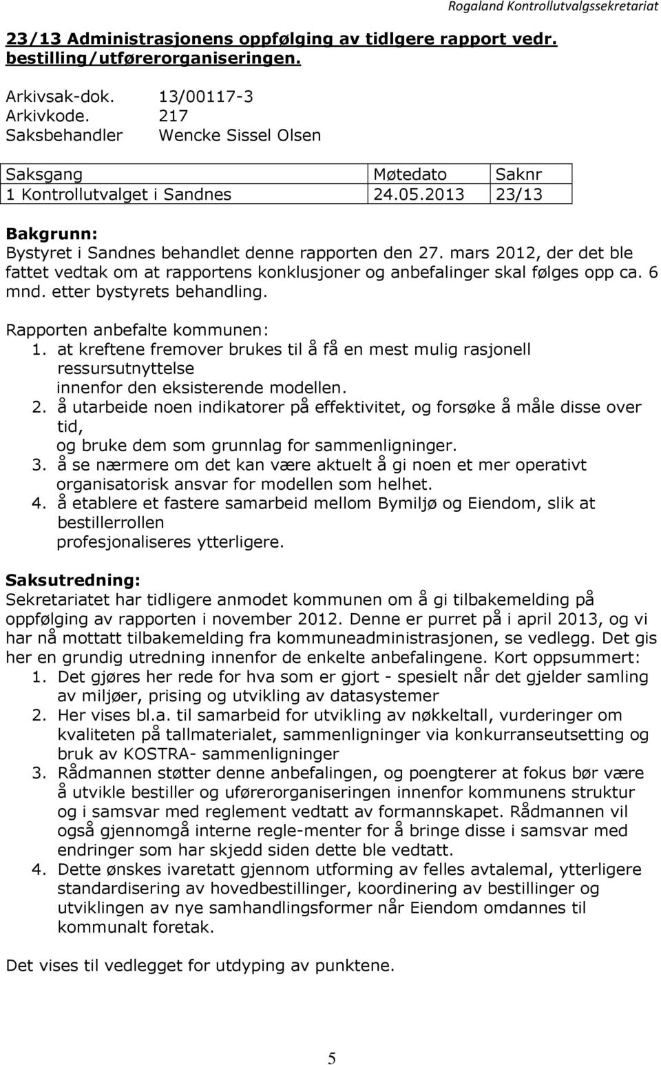 mars 2012, der det ble fattet vedtak om at rapportens konklusjoner og anbefalinger skal følges opp ca. 6 mnd. etter bystyrets behandling. Rapporten anbefalte kommunen: 1.