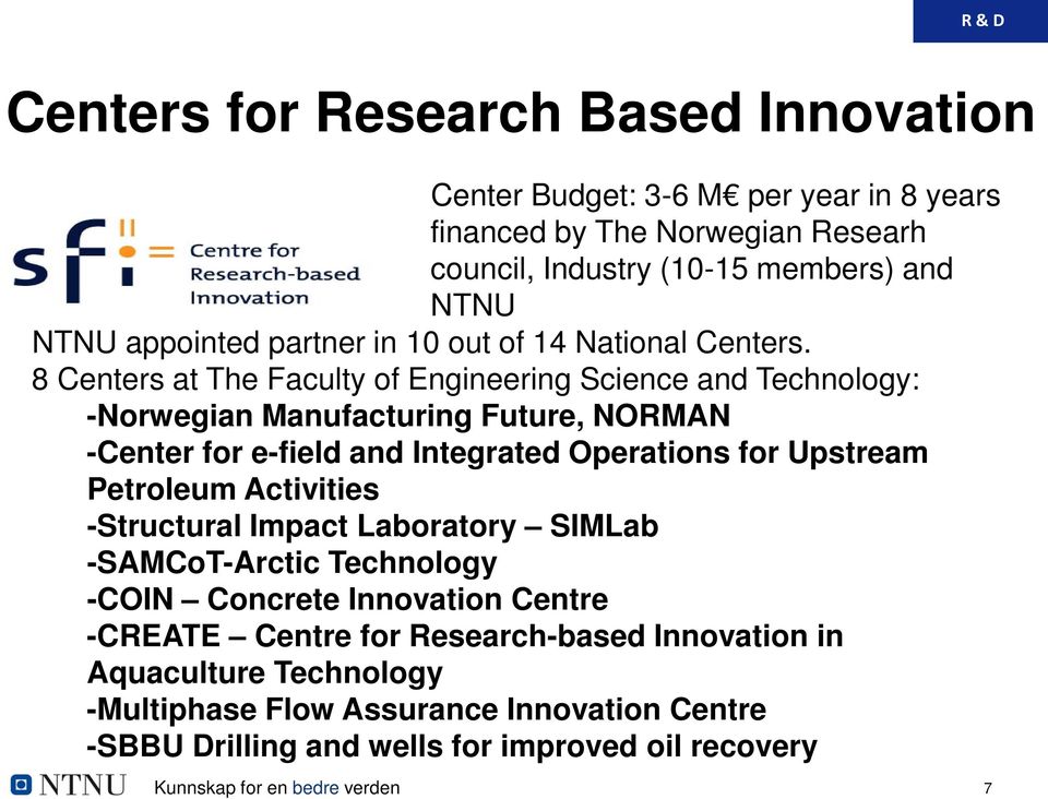 8 Centers at The Faculty of Engineering Science and Technology: -Norwegian Manufacturing Future, NORMAN -Center for e-field and Integrated Operations for Upstream Petroleum