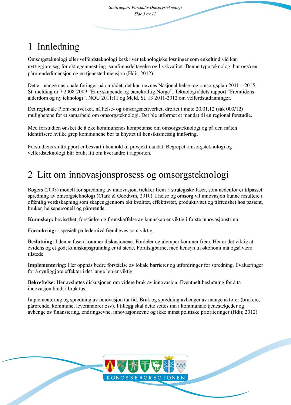 melding nr 7 2008-2009 Et nyskapende og bærekraftig Norge, Teknologirådets rapport Fremtidens alderdom og ny teknologi, NOU 2011:11 og Meld. St. 13 2011-2012 om velferdsutdanninger.