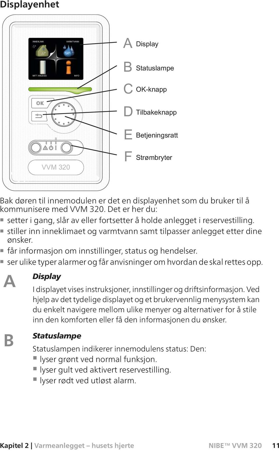 ser ulike typer alarmer og får anvisninger om hvordan de skal rettes opp. A Display I displayet vises instruksjoner, innstillinger og driftsinformasjon.