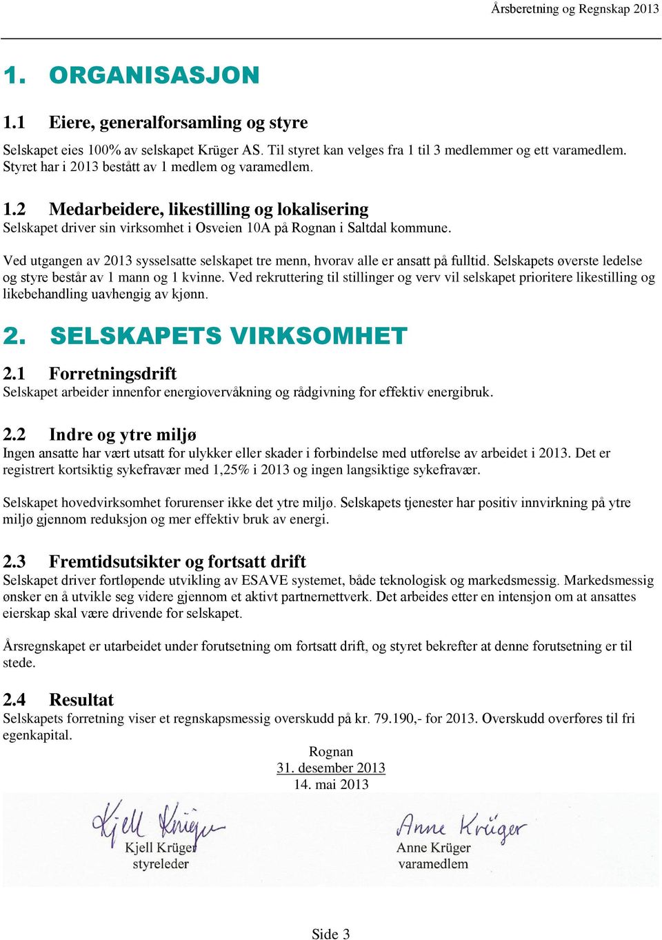 Ved utgangen av 2013 sysselsatte selskapet tre menn, hvorav alle er ansatt på fulltid. Selskapets øverste ledelse og styre består av 1 mann og 1 kvinne.