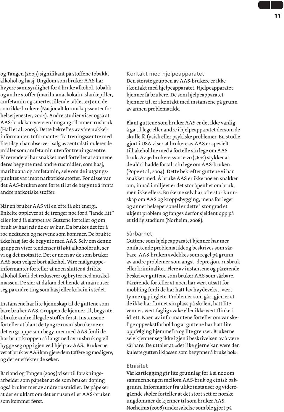 (Nasjonalt kunnskapssenter for helsetjenester, 2004). Andre studier viser også at AAS-bruk kan være en inngang til annen rusbruk (Hall et al, 2005). Dette bekreftes av våre nøkkelinformanter.