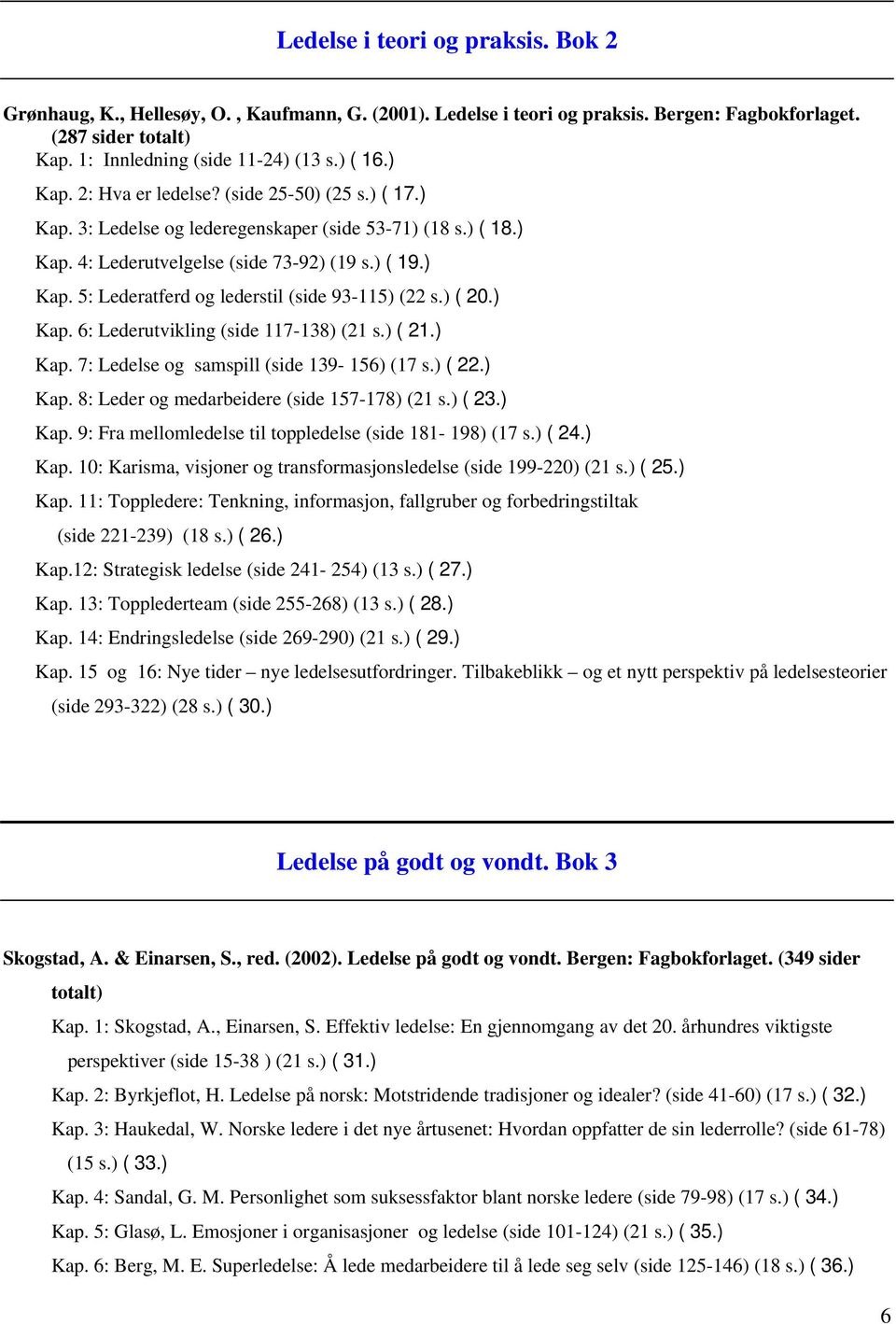 ) ( 20.) Kap. 6: Lederutvikling (side 117-138) (21 s.) ( 21.) Kap. 7: Ledelse og samspill (side 139-156) (17 s.) ( 22.) Kap. 8: Leder og medarbeidere (side 157-178) (21 s.) ( 23.) Kap. 9: Fra mellomledelse til toppledelse (side 181-198) (17 s.