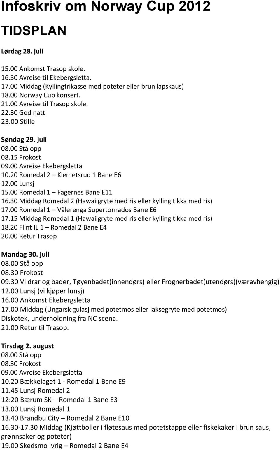 00 Romedal 1 Fagernes Bane E11 16.30 Middag Romedal 2 (Hawaiigryte med ris eller kylling tikka med ris) 17.00 Romedal 1 Vålerenga Supertornados Bane E6 17.