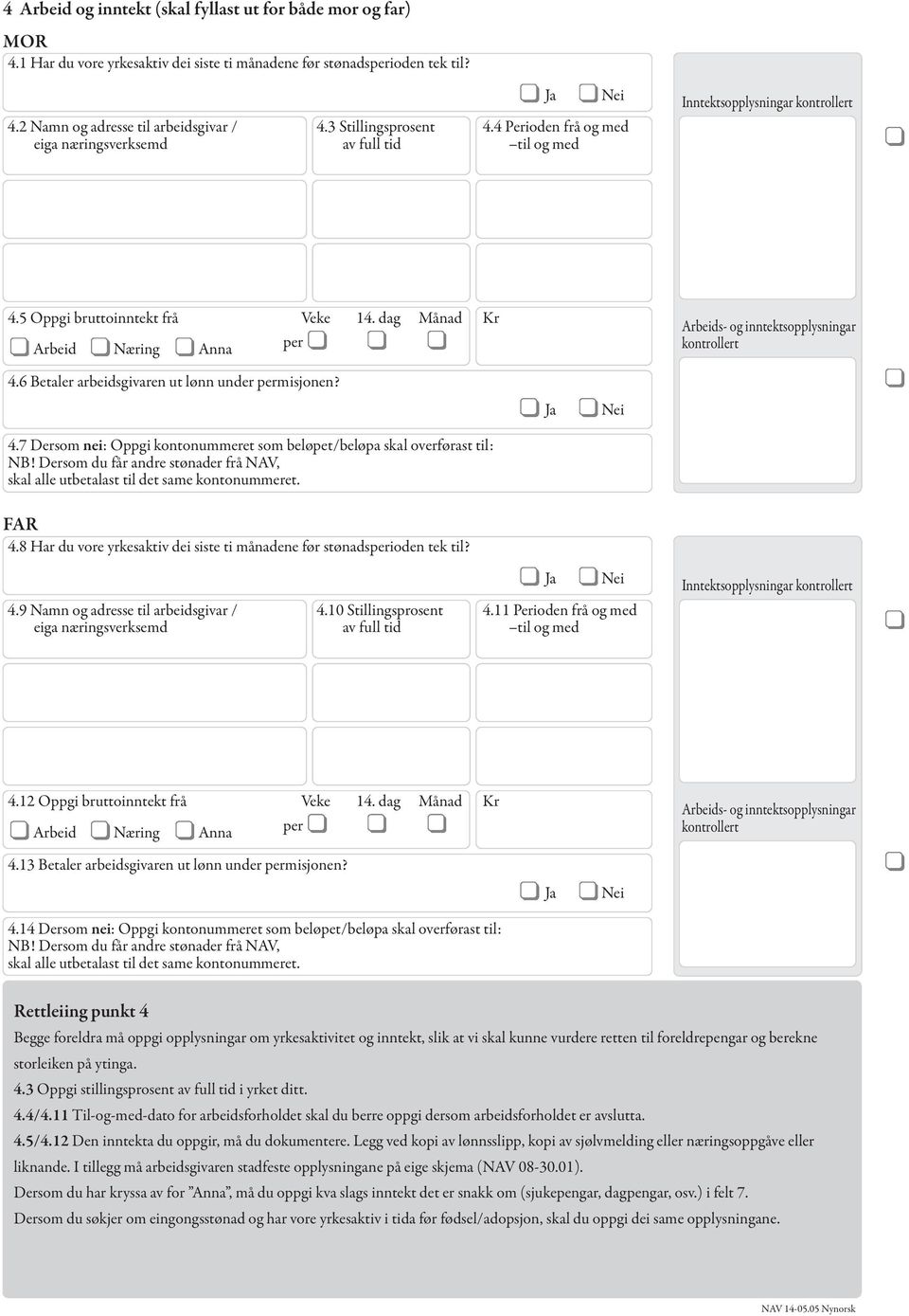 dag Månad Kr Arbeid Næring Anna per Arbeids- og inntektsopplysningar kontrollert 4.6 Betaler arbeidsgivaren ut lønn under permisjonen? 4.7 Dersom nei: Oppgi kontonummeret som beløpet/beløpa skal overførast til: NB!