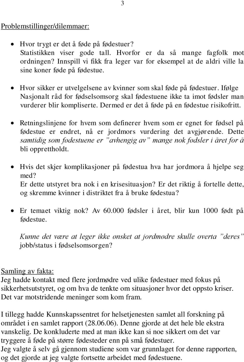 Ifølge Nasjonalt råd for fødselsomsorg skal fødestuene ikke ta imot fødsler man vurderer blir kompliserte. Dermed er det å føde på en fødestue risikofritt.