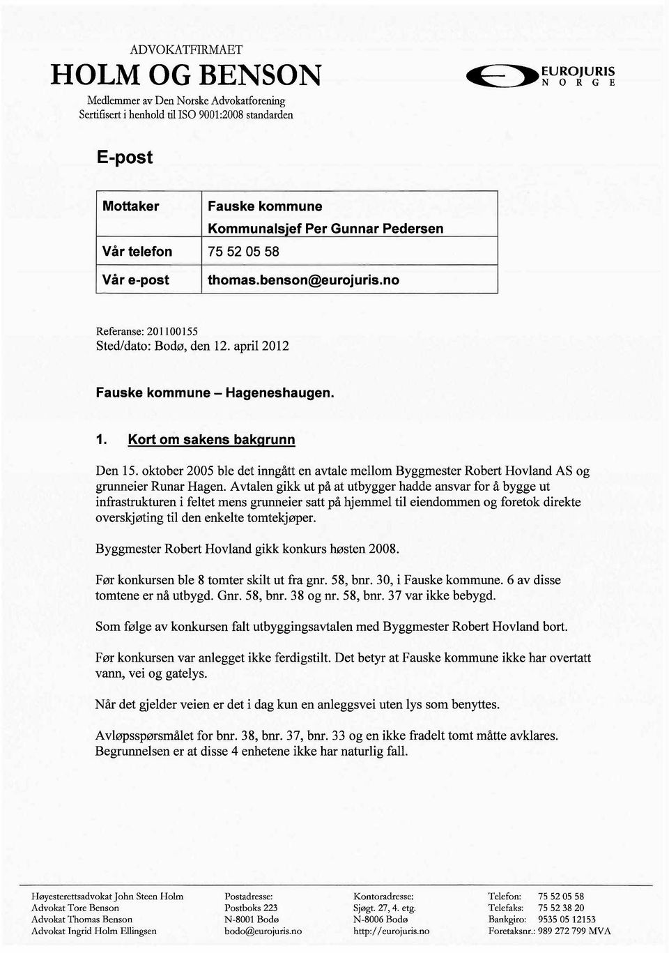 oktober 2005 ble det inngått en avtale mellom Byggmester Robert Hovland AS og grunneier Runar Hagen.