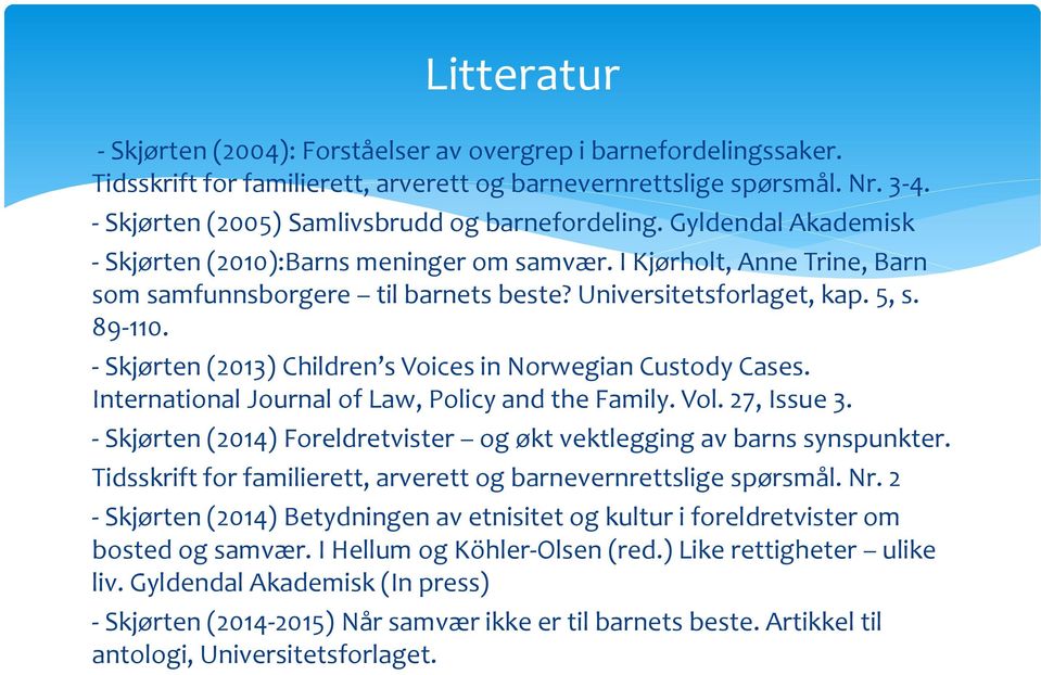 Universitetsforlaget, kap. 5, s. 89-110. - Skjørten (2013) Children s Voices in Norwegian Custody Cases. International Journal of Law, Policy and the Family. Vol. 27, Issue 3.