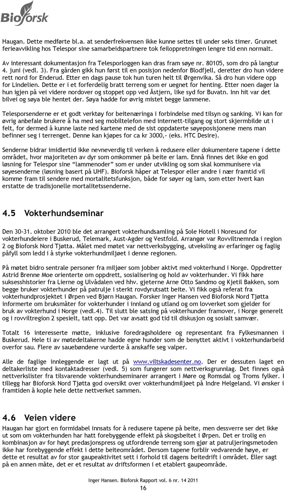 Fra gården gikk hun først til en posisjon nedenfor Blodfjell, deretter dro hun videre rett nord for Enderud. Etter en dags pause tok hun turen helt til Ørgenvika. Så dro hun videre opp for Lindelien.