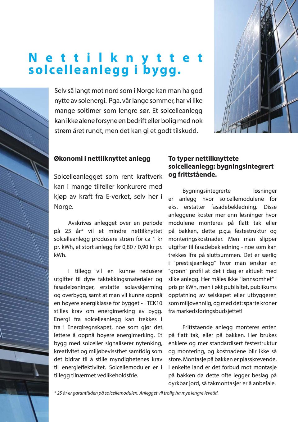 Økonomi i nettilknyttet anlegg Solcelleanlegget som rent kraftverk kan i mange tilfeller konkurere med kjøp av kraft fra E-verket, selv her i Norge.