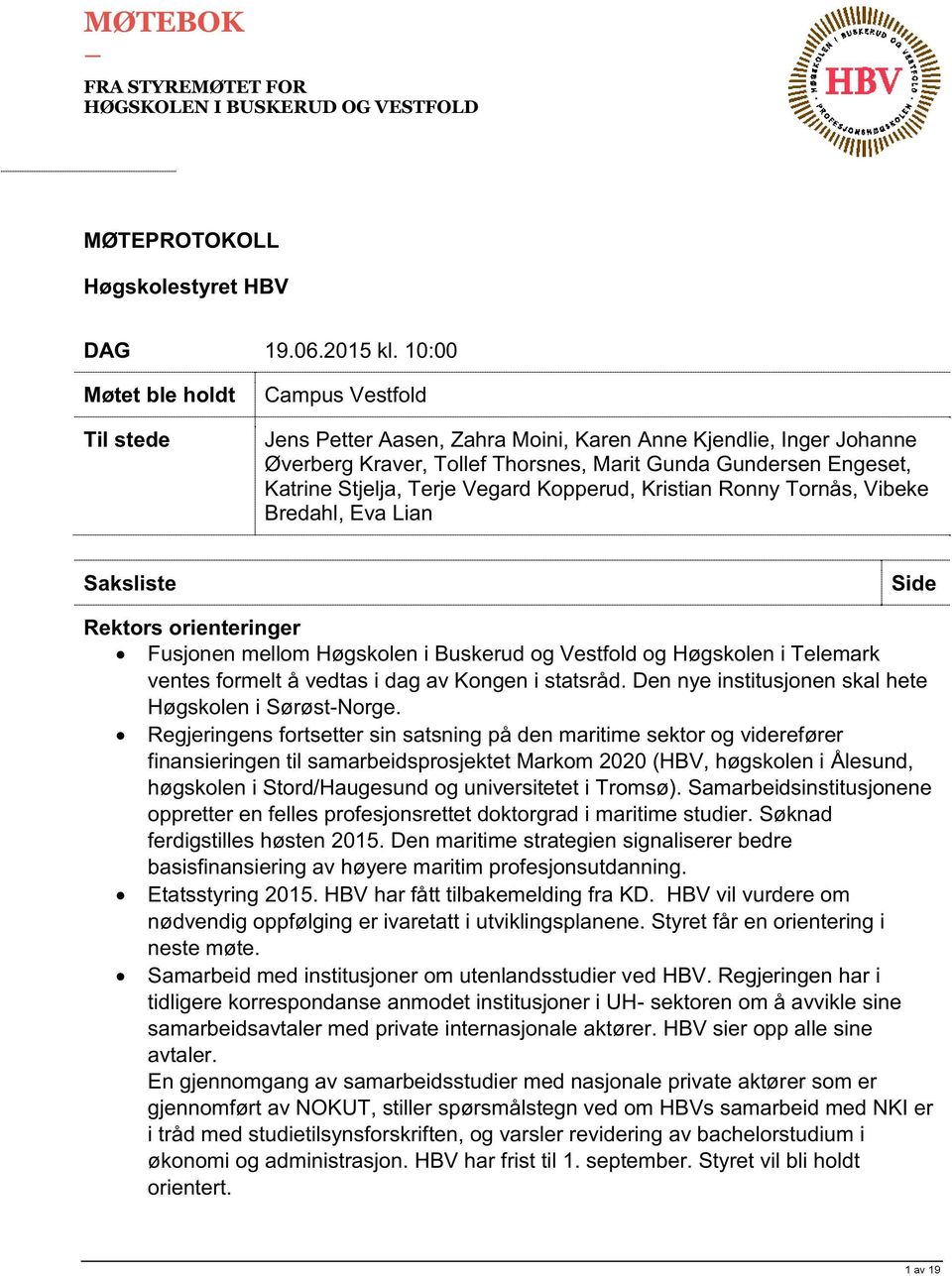 Terje Vegard Kopperud, Kristian Ronny Tornås, Vibeke Bredahl, Eva Lian S aksliste Side Rektors orienteringer Fusjonen mellom Høgskolen i Buskerud og Vestfold og Høgskolen i Telemark ventes formelt å