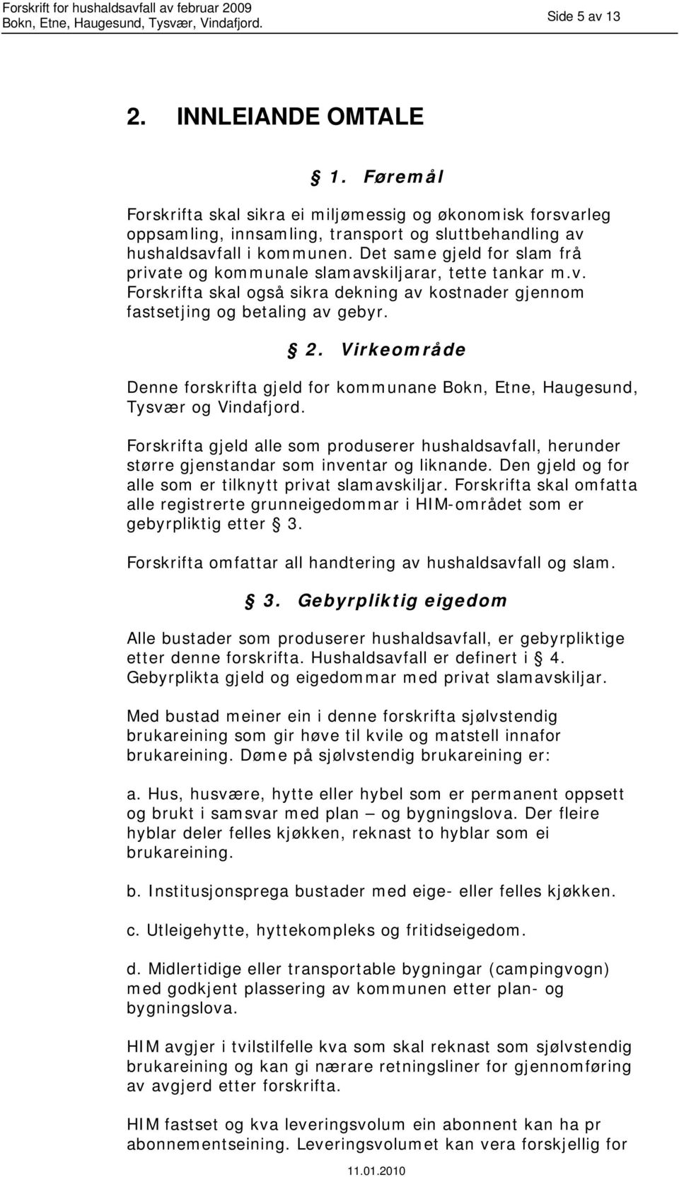 Virkeområde Denne forskrifta gjeld for kommunane Bokn, Etne, Haugesund, Tysvær og Vindafjord. Forskrifta gjeld alle som produserer hushaldsavfall, herunder større gjenstandar som inventar og liknande.