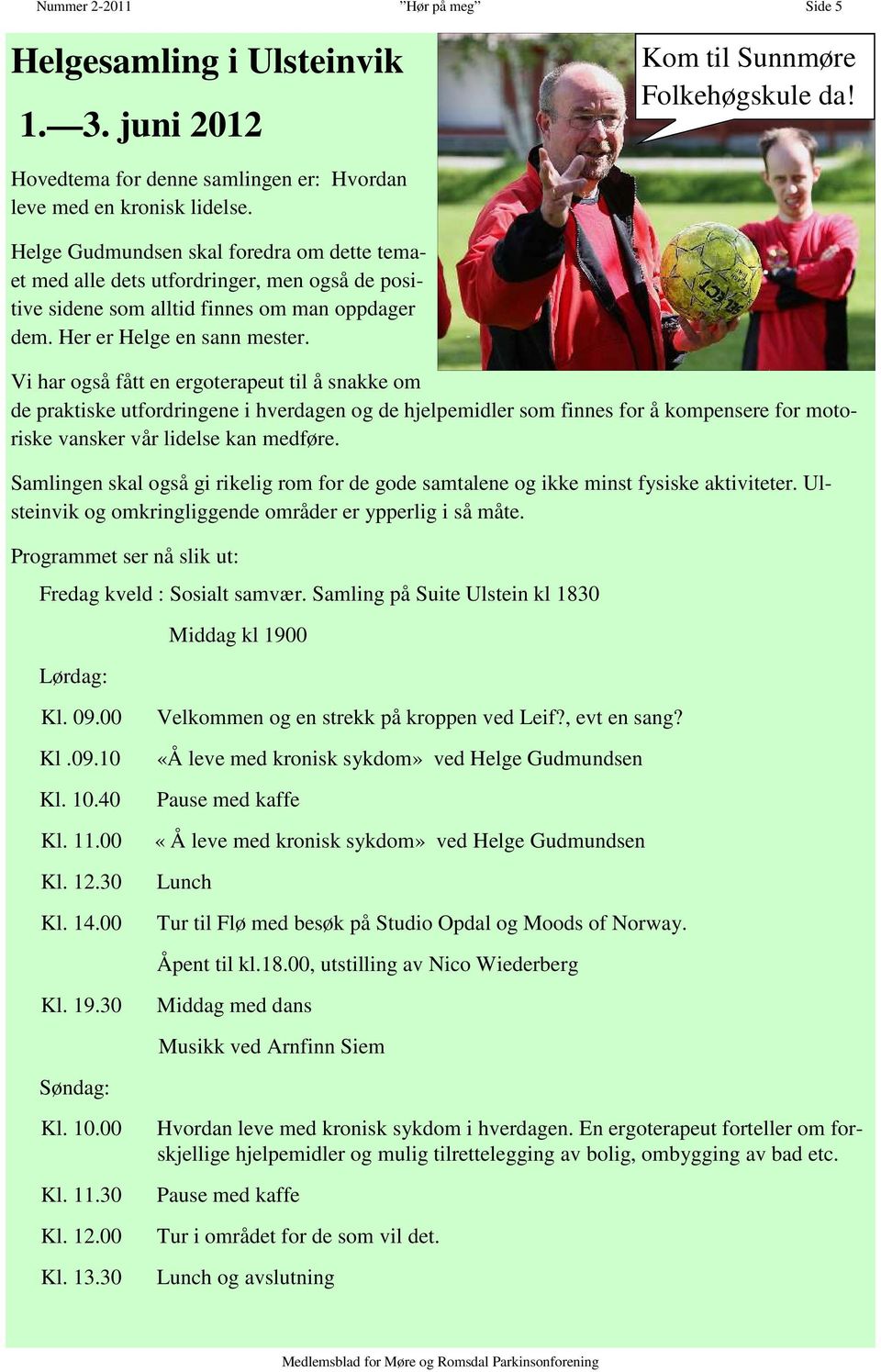 Vi har også fått en ergoterapeut til å snakke om de praktiske utfordringene i hverdagen og de hjelpemidler som finnes for å kompensere for motoriske vansker vår lidelse kan medføre.