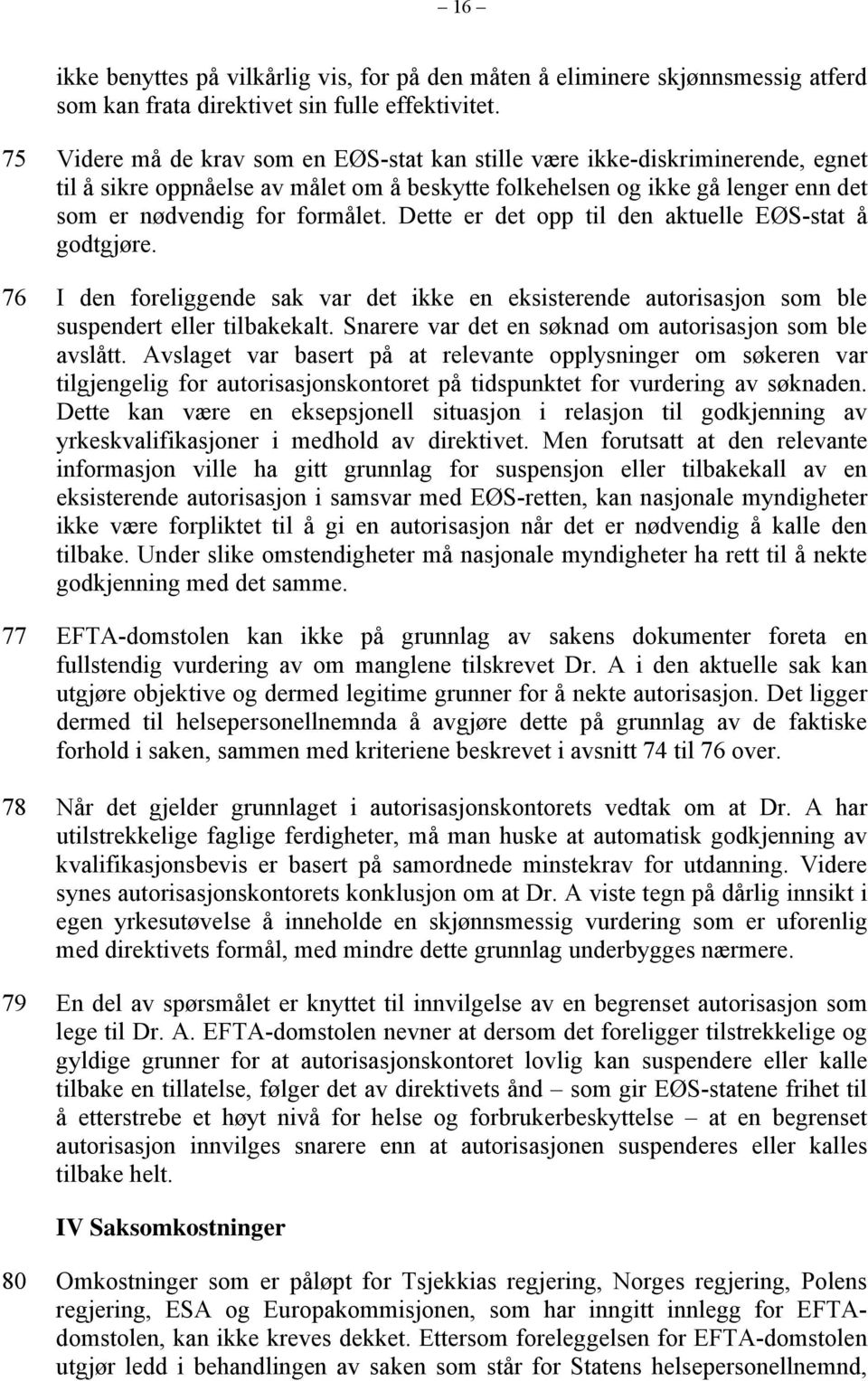 Dette er det opp til den aktuelle EØS-stat å godtgjøre. 76 I den foreliggende sak var det ikke en eksisterende autorisasjon som ble suspendert eller tilbakekalt.