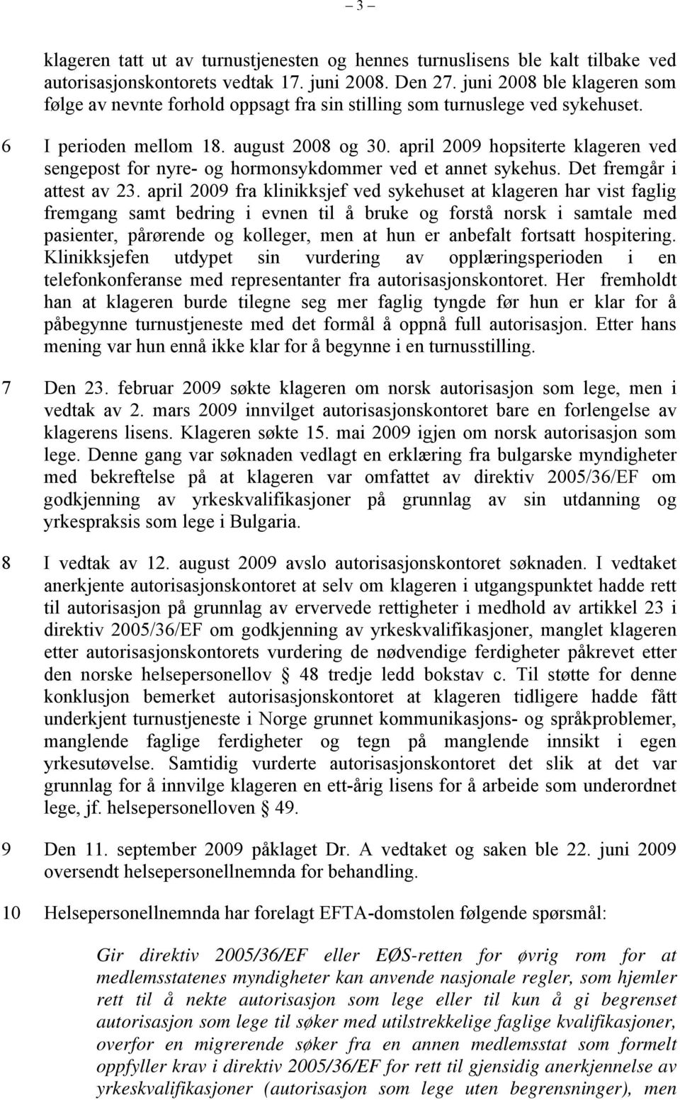 april 2009 hopsiterte klageren ved sengepost for nyre- og hormonsykdommer ved et annet sykehus. Det fremgår i attest av 23.