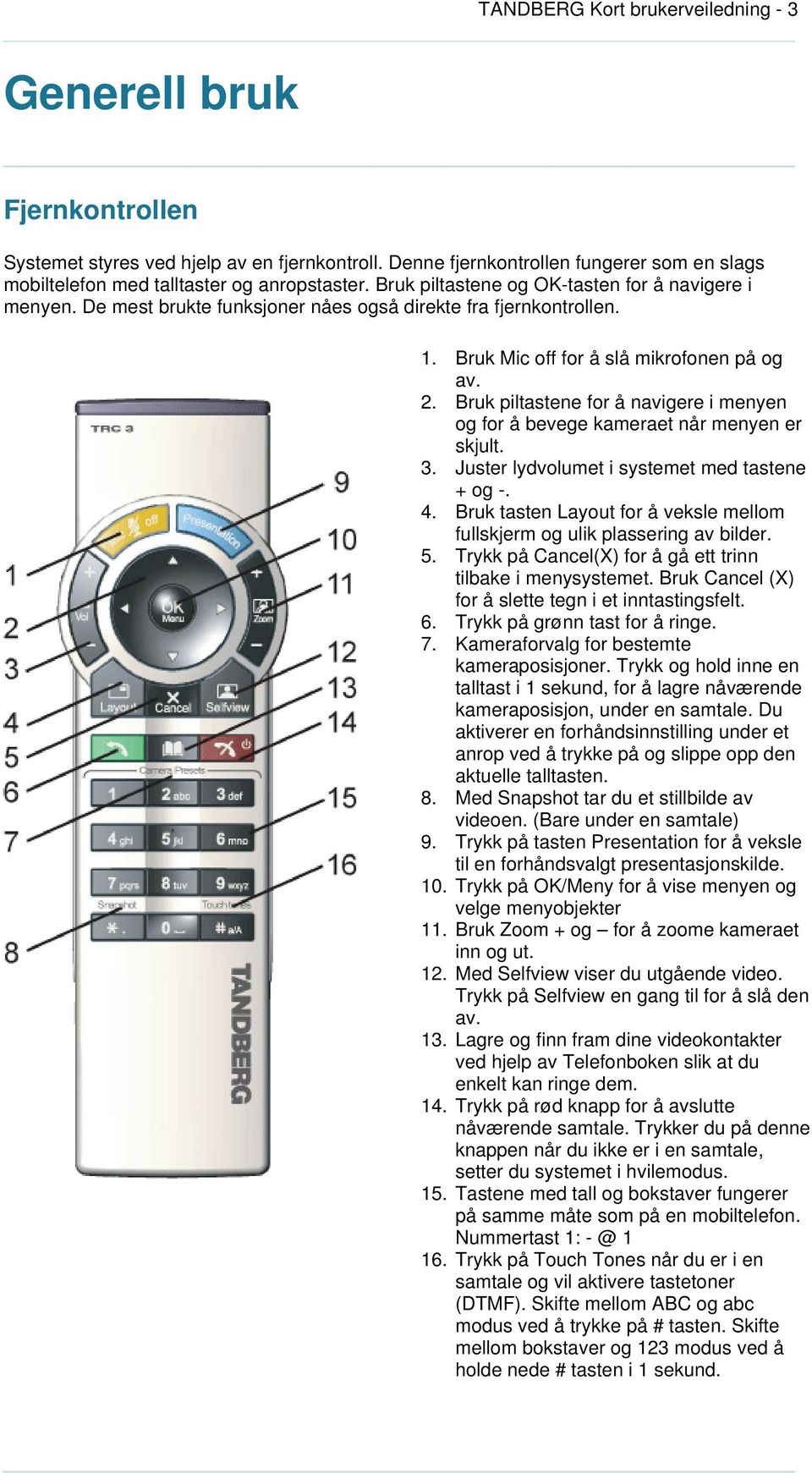 Bruk piltastene for å navigere i menyen og for å bevege kameraet når menyen er skjult. 3. Juster lydvolumet i systemet med tastene + og -. 4.