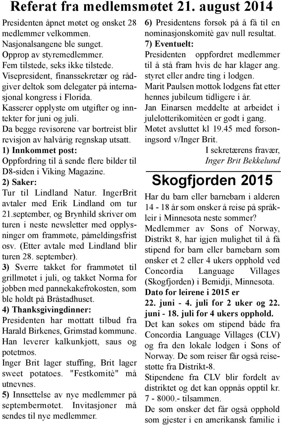Da begge revisorene var bortreist blir revisjon av halvårig regnskap utsatt. 1) Innkommet post: Oppfordring til å sende flere bilder til D8-siden i Viking Magazine. 2) Saker: Tur til Lindland Natur.