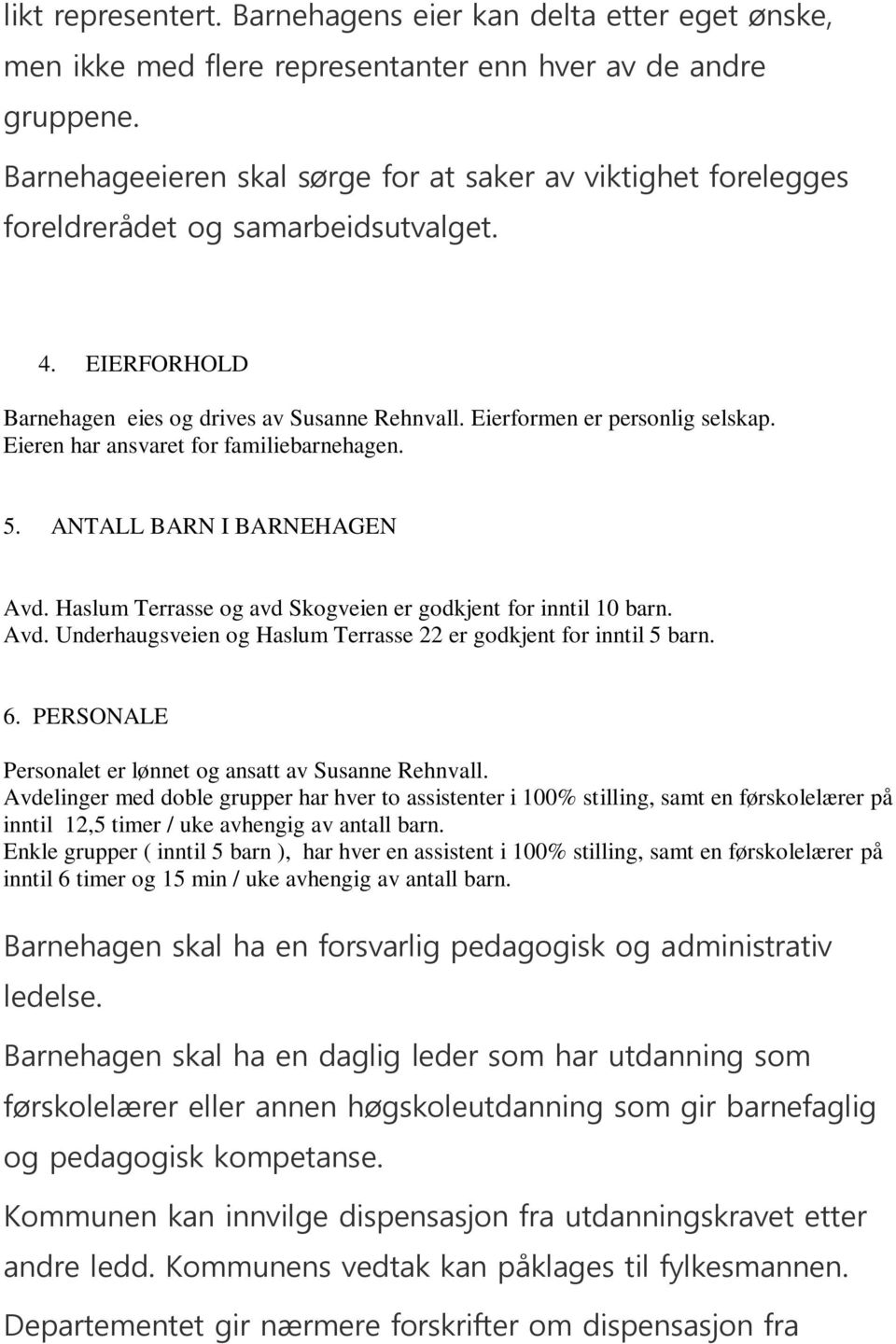 Eieren har ansvaret for familiebarnehagen. 5. ANTALL BARN I BARNEHAGEN Avd. Haslum Terrasse og avd Skogveien er godkjent for inntil 10 barn. Avd. Underhaugsveien og Haslum Terrasse 22 er godkjent for inntil 5 barn.