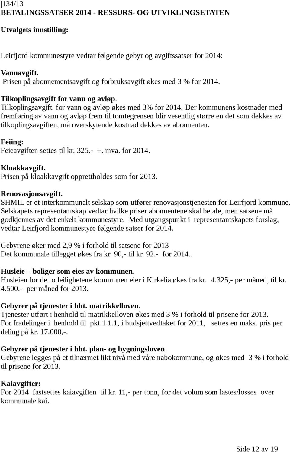 Der kommunens kostnader med fremføring av vann og avløp frem til tomtegrensen blir vesentlig større en det som dekkes av tilkoplingsavgiften, må overskytende kostnad dekkes av abonnenten.