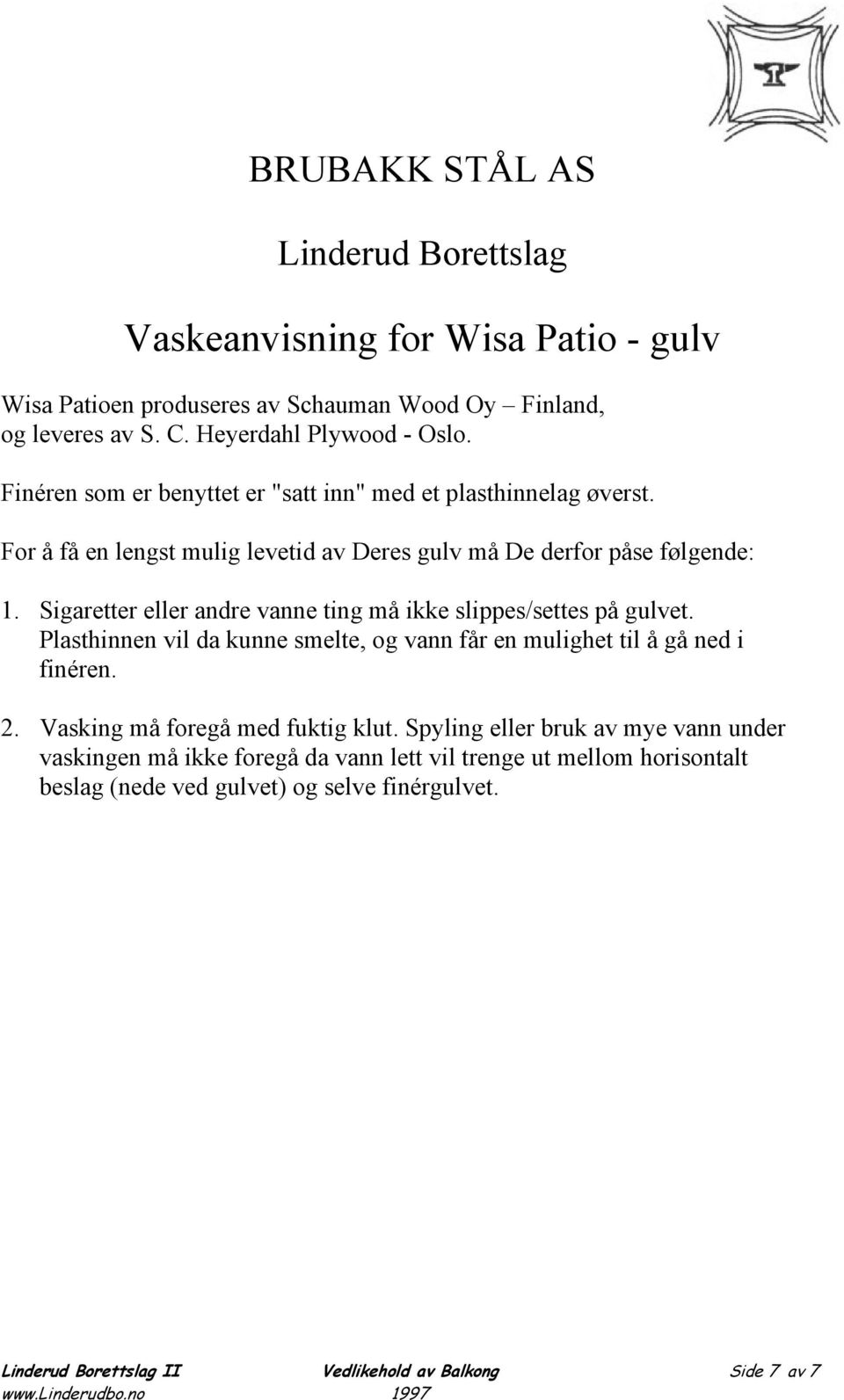 Sigaretter eller andre vanne ting må ikke slippes/settes på gulvet. Plasthinnen vil da kunne smelte, og vann får en mulighet til å gå ned i finéren. 2.