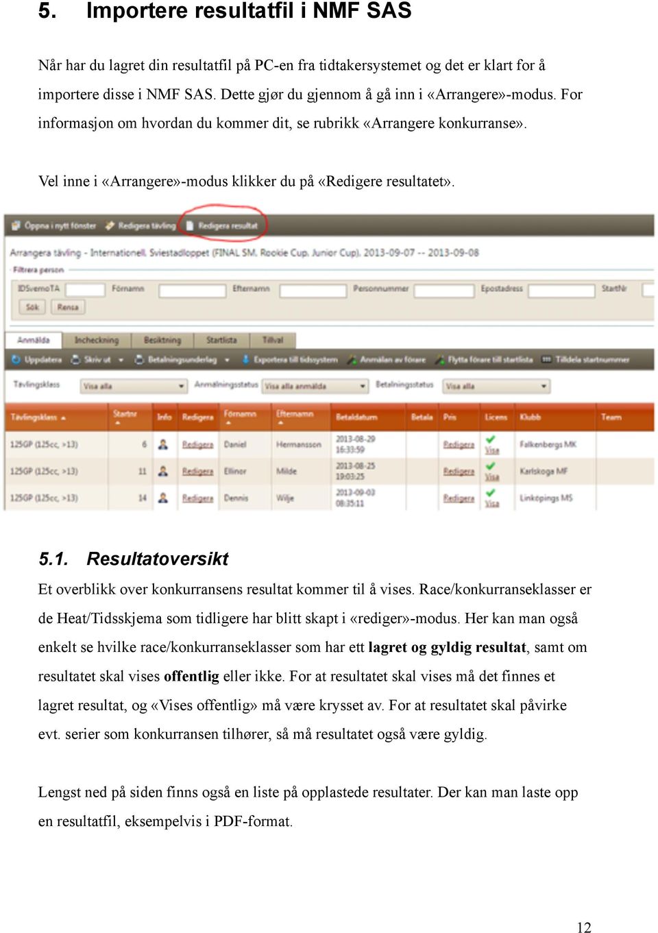 Resultatoversikt Et overblikk over konkurransens resultat kommer til å vises. Race/konkurranseklasser er de Heat/Tidsskjema som tidligere har blitt skapt i «rediger»-modus.