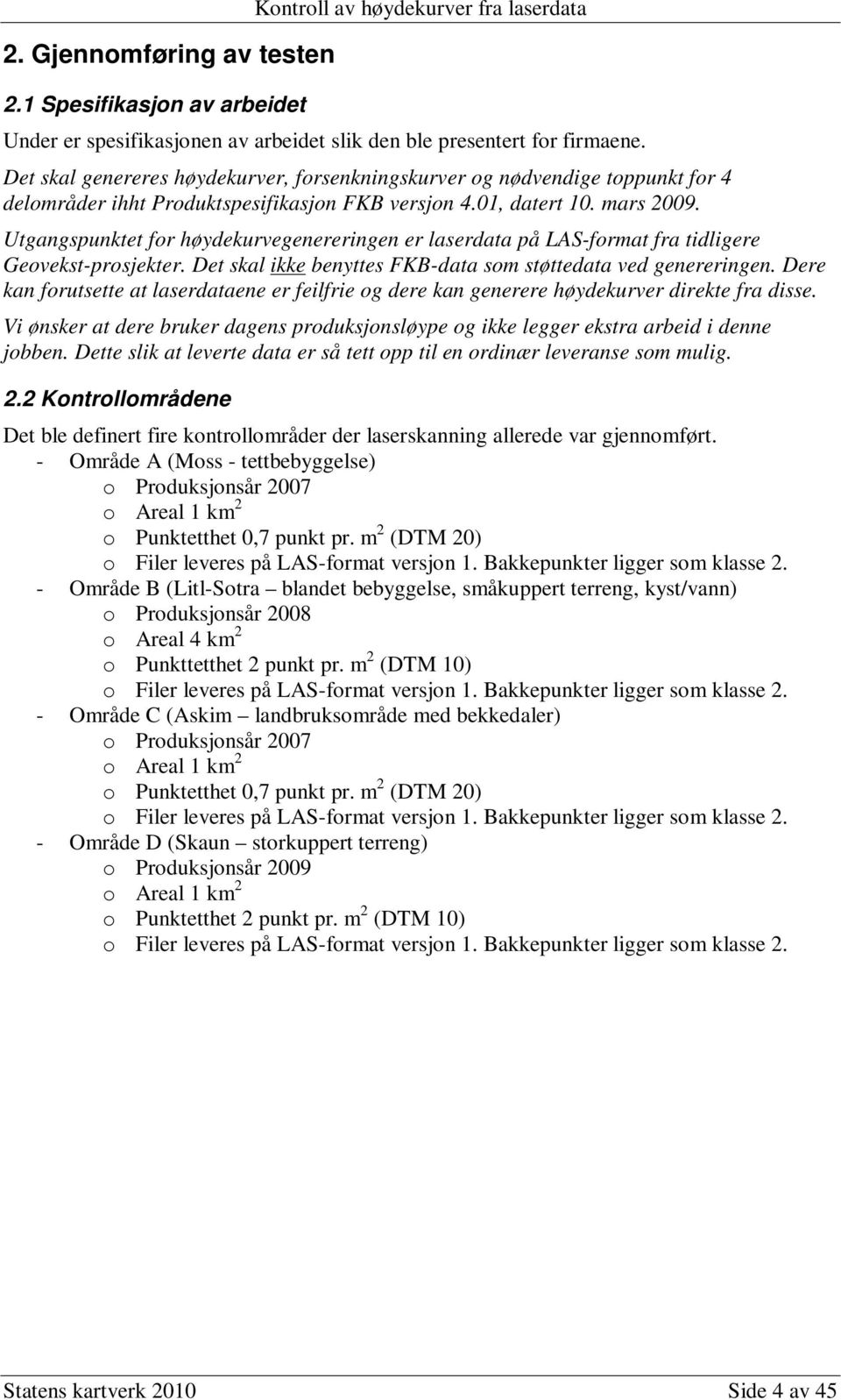 Utgangspunktet for høydekurvegenereringen er laserdata på LAS-format fra tidligere Geovekst-prosjekter. Det skal ikke benyttes FKB-data som støttedata ved genereringen.