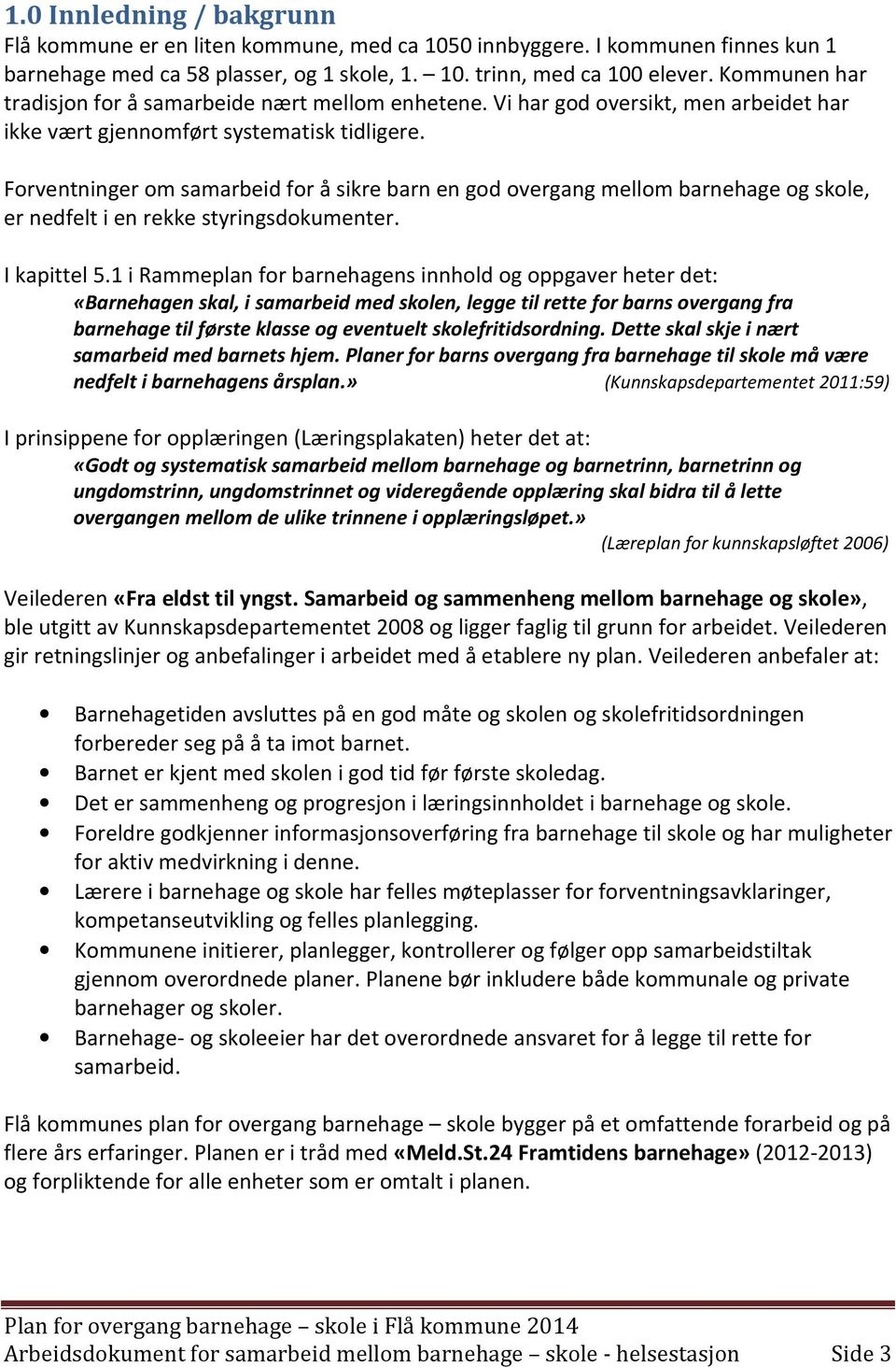 Forventninger om samarbeid for å sikre barn en god overgang mellom barnehage og skole, er nedfelt i en rekke styringsdokumenter. I kapittel 5.