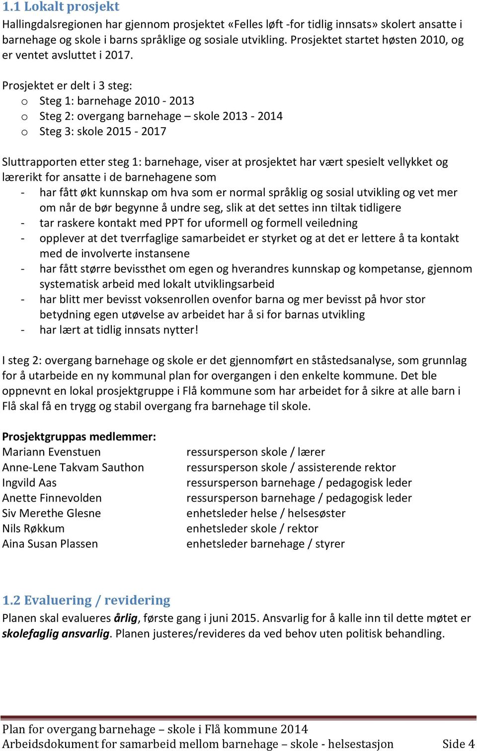 Prosjektet er delt i 3 steg: o Steg 1: barnehage 2010-2013 o Steg 2: overgang barnehage skole 2013-2014 o Steg 3: skole 2015-2017 Sluttrapporten etter steg 1: barnehage, viser at prosjektet har vært