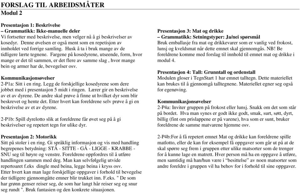 Fargene på kosedyrene, utseende, form, hvor mange er det til sammen, er det flere av samme slag, hvor mange bein og armer har de, bevegelser osv. Kommunikasjonsøvelser -P1a: Sitt i en ring.