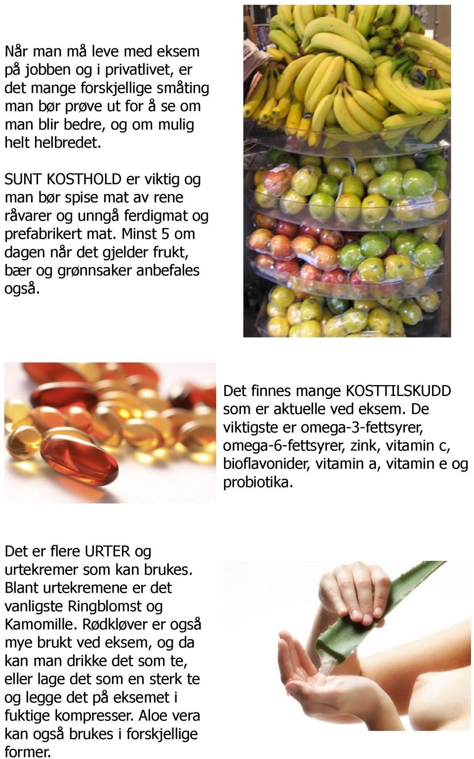 Det finnes mange KOSTTILSKUDD som er aktuelle ved eksem. De viktigste er omega-3-fettsyrer, omega-6-fettsyrer, zink, vitamin c, bioflavonider, vitamin a, vitamin e og probiotika.