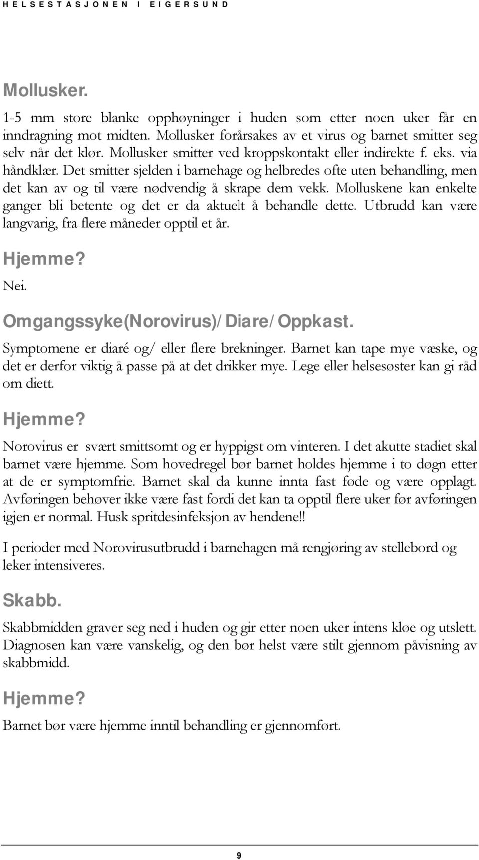 Molluskene kan enkelte ganger bli betente og det er da aktuelt å behandle dette. Utbrudd kan være langvarig, fra flere måneder opptil et år. Nei. Omgangssyke(Norovirus)/ Diare/ Oppkast.