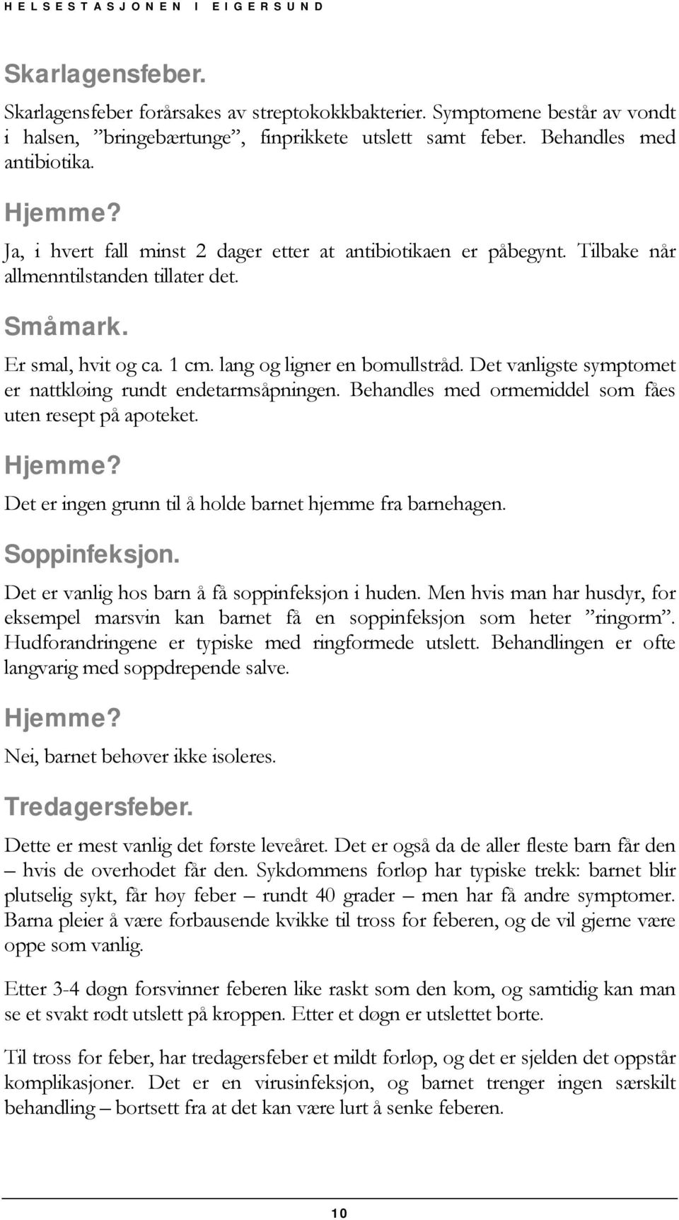 Det vanligste symptomet er nattkløing rundt endetarmsåpningen. Behandles med ormemiddel som fåes uten resept på apoteket. Det er ingen grunn til å holde barnet hjemme fra barnehagen. Soppinfeksjon.