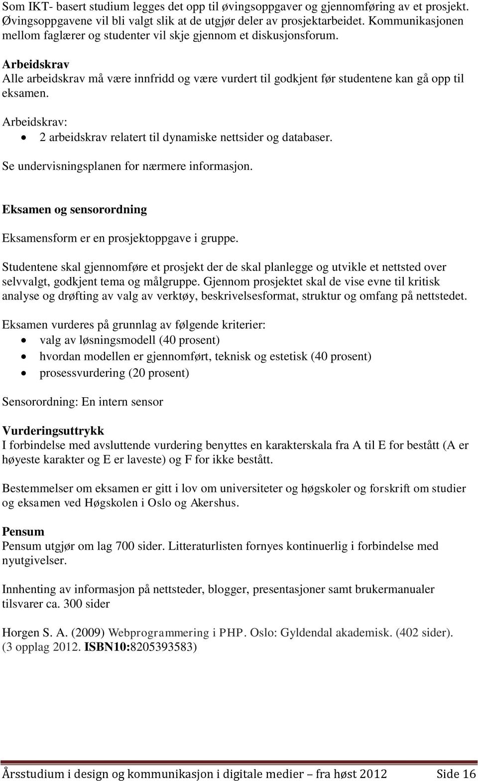 Arbeidskrav: 2 arbeidskrav relatert til dynamiske nettsider og databaser. Se undervisningsplanen for nærmere informasjon. Eksamen og sensorordning Eksamensform er en prosjektoppgave i gruppe.