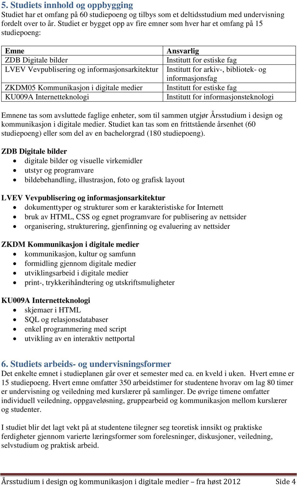 Internetteknologi Ansvarlig Institutt for estiske fag Institutt for arkiv-, bibliotek- og informasjonsfag Institutt for estiske fag Institutt for informasjonsteknologi Emnene tas som avsluttede