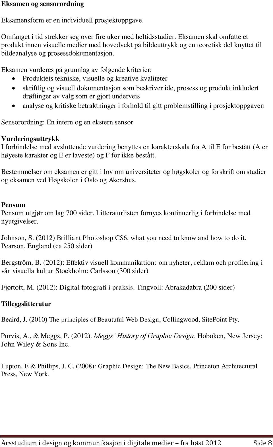 Eksamen vurderes på grunnlag av følgende kriterier: Produktets tekniske, visuelle og kreative kvaliteter skriftlig og visuell dokumentasjon som beskriver ide, prosess og produkt inkludert drøftinger