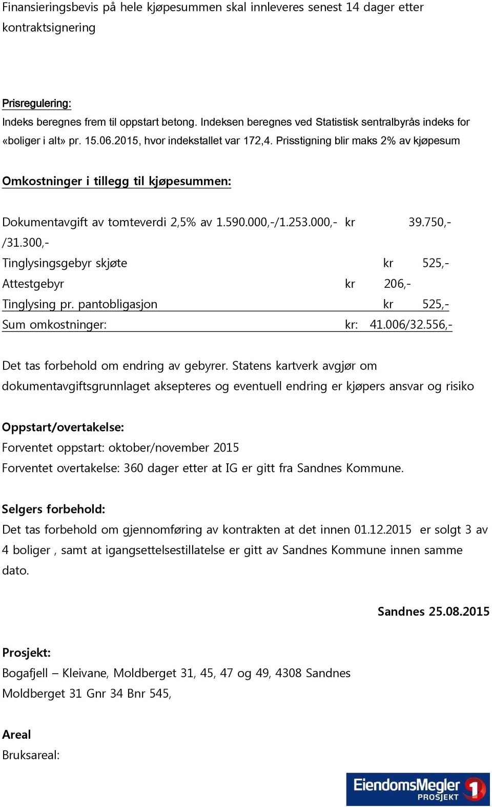 Prisstigning blir maks 2% av kjøpesum Omkostninger i tillegg til kjøpesummen: Dokumentavgift av tomteverdi 2,5% av 1.590.000,-/1.253.000,- kr 39.750,- /31.