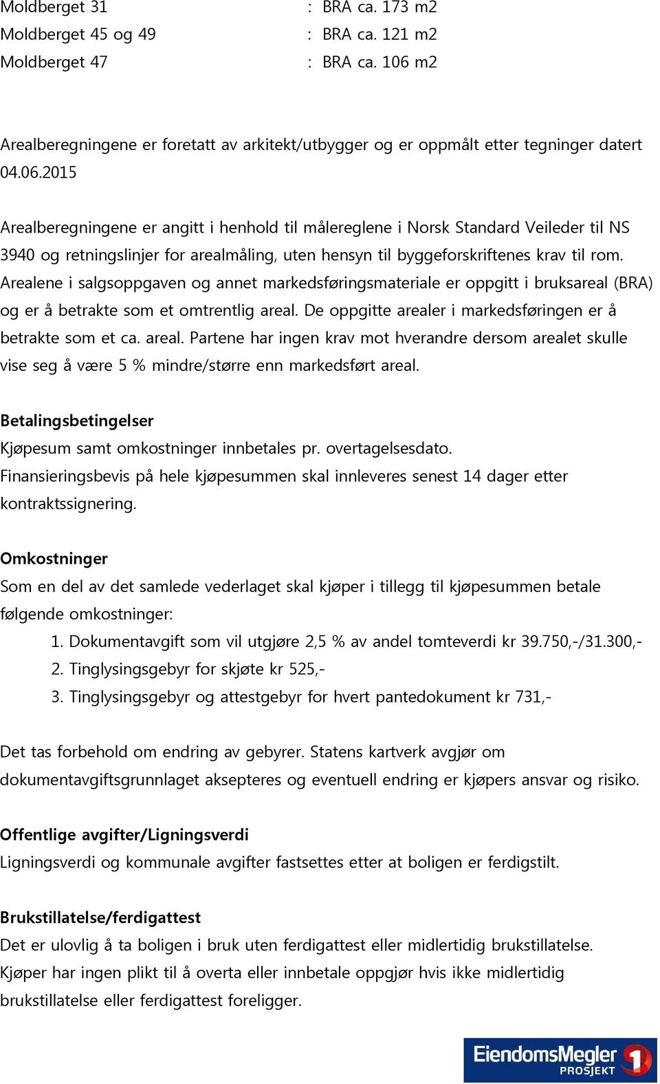 2015 Arealberegningene er angitt i henhold til målereglene i Norsk Standard Veileder til NS 3940 og retningslinjer for arealmåling, uten hensyn til byggeforskriftenes krav til rom.