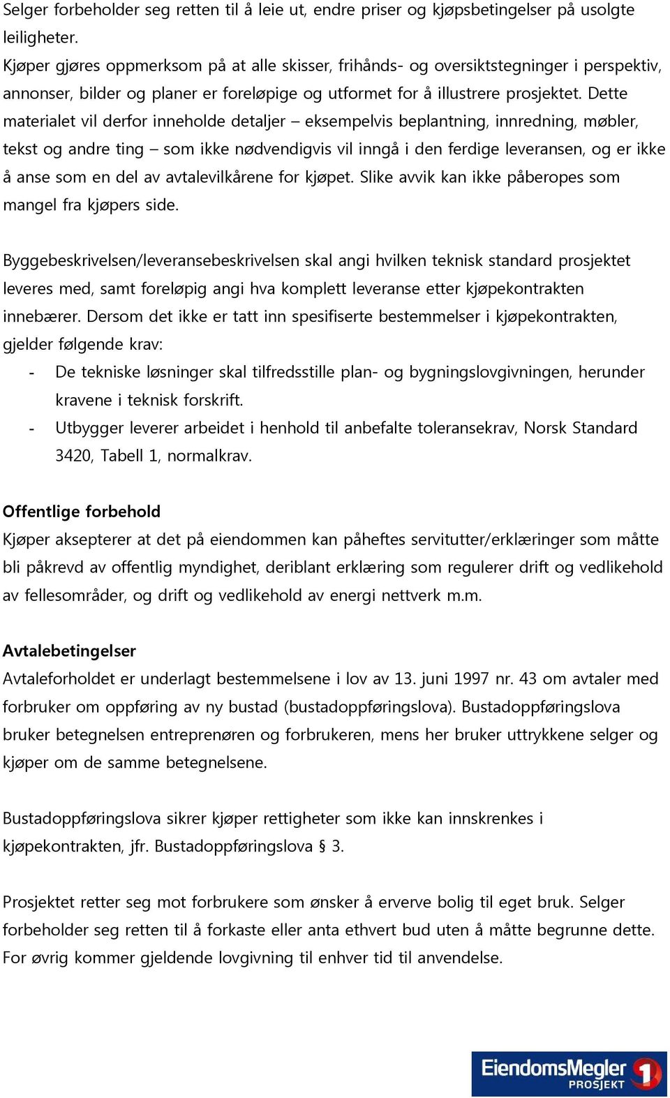 Dette materialet vil derfor inneholde detaljer eksempelvis beplantning, innredning, møbler, tekst og andre ting som ikke nødvendigvis vil inngå i den ferdige leveransen, og er ikke å anse som en del