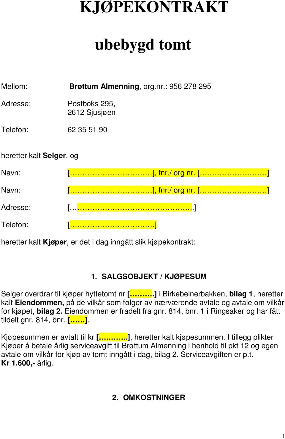 ] i Birkebeinerbakken, bilag 1, heretter kalt Eiendommen, på de vilkår som følger av nærværende avtale og avtale om vilkår for kjøpet, bilag 2. Eiendommen er fradelt fra gnr. 814, bnr.