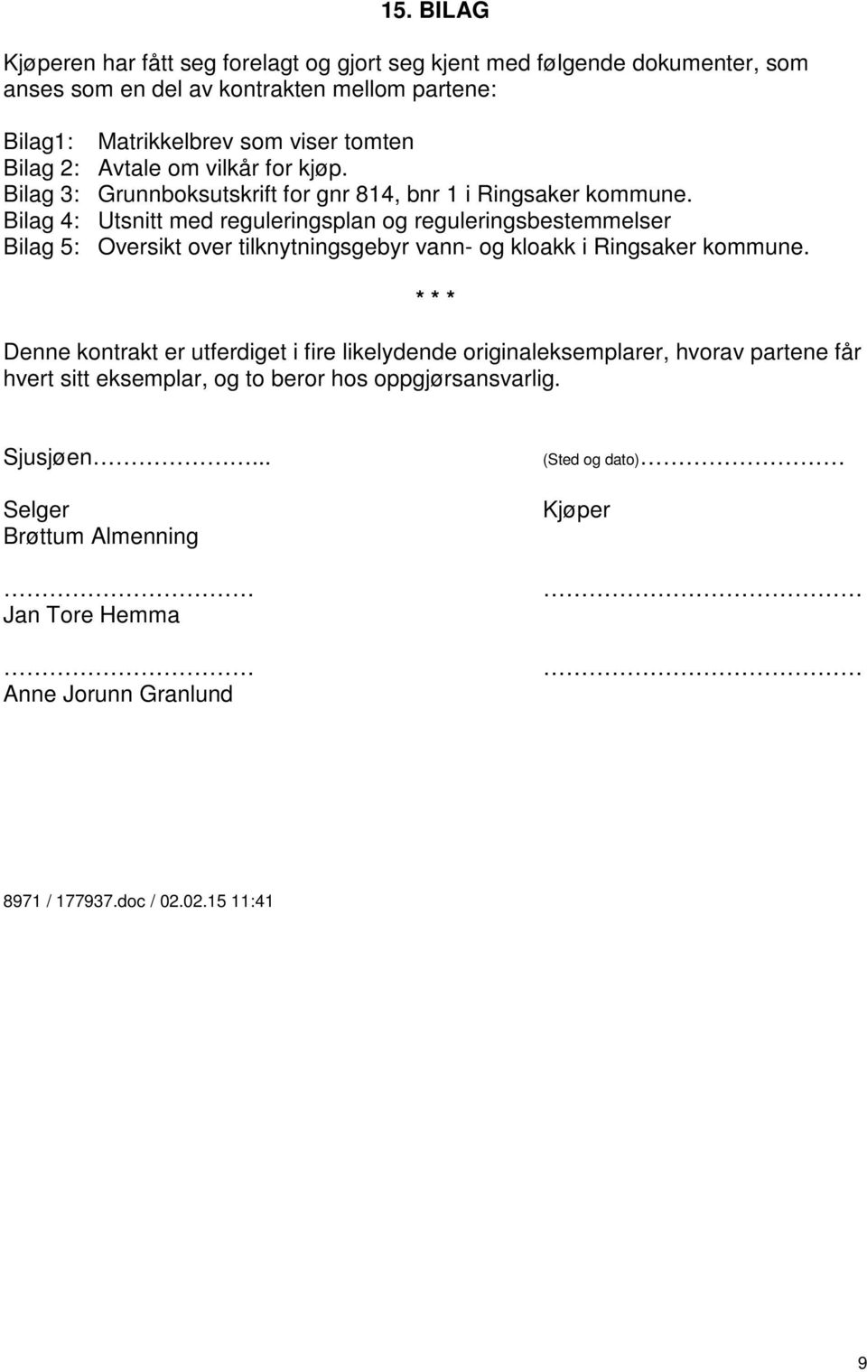 Bilag 4: Utsnitt med reguleringsplan og reguleringsbestemmelser Bilag 5: Oversikt over tilknytningsgebyr vann- og kloakk i Ringsaker kommune.